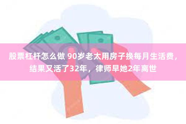 股票杠杆怎么做 90岁老太用房子换每月生活费，结果又活了32年，律师早她2年离世