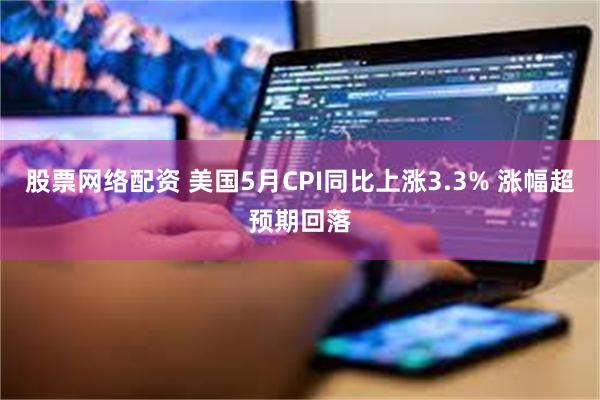 股票网络配资 美国5月CPI同比上涨3.3% 涨幅超预期回落