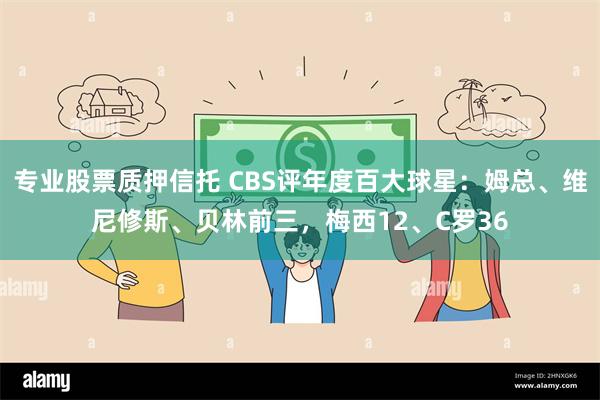 专业股票质押信托 CBS评年度百大球星：姆总、维尼修斯、贝林前三，梅西12、C罗36