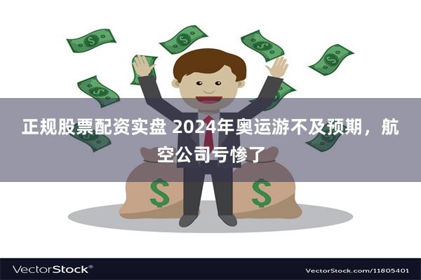 正规股票配资实盘 2024年奥运游不及预期，航空公司亏惨了