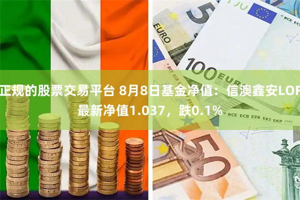 正规的股票交易平台 8月8日基金净值：信澳鑫安LOF最新净值1.037，跌0.1%