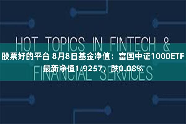 股票好的平台 8月8日基金净值：富国中证1000ETF最新净值1.9257，跌0.08%