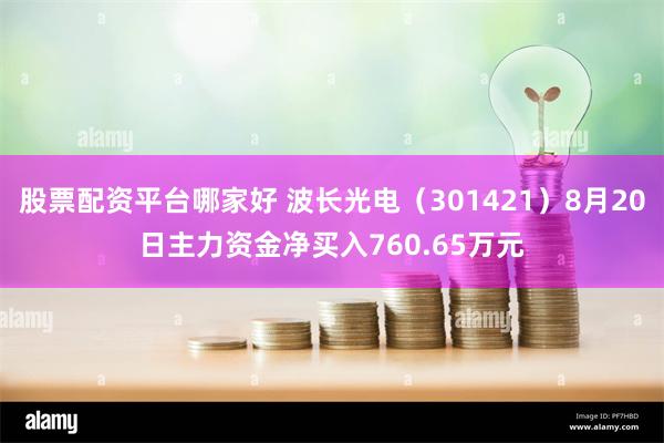 股票配资平台哪家好 波长光电（301421）8月20日主力资金净买入760.65万元