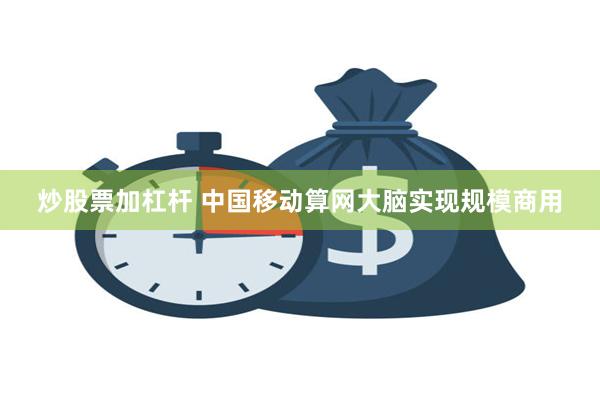 炒股票加杠杆 中国移动算网大脑实现规模商用