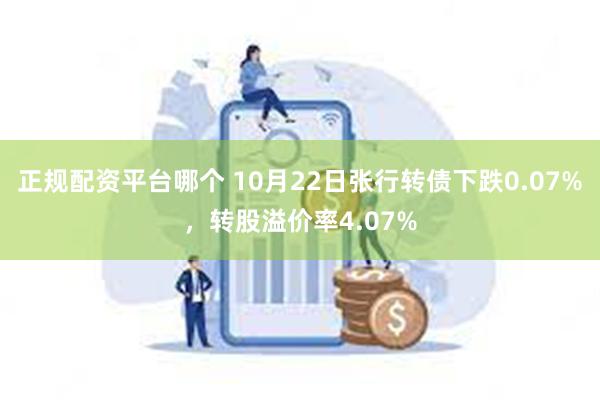 正规配资平台哪个 10月22日张行转债下跌0.07%，转股溢价率4.07%