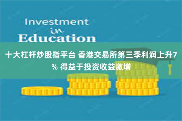 十大杠杆炒股指平台 香港交易所第三季利润上升7% 得益于投资收益激增