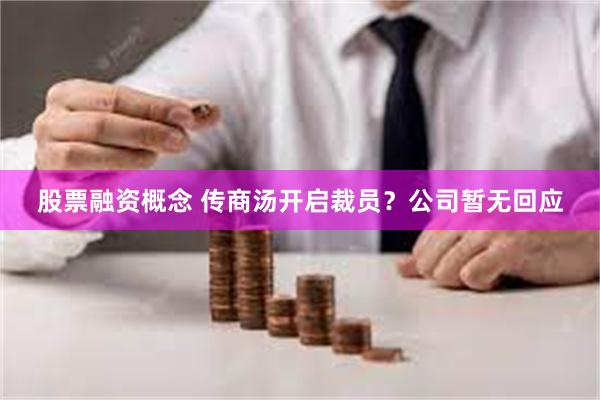 股票融资概念 传商汤开启裁员？公司暂无回应