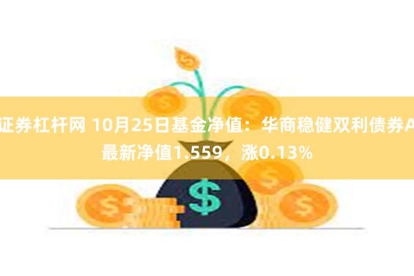 证券杠杆网 10月25日基金净值：华商稳健双利债券A最新净值1.559，涨0.13%