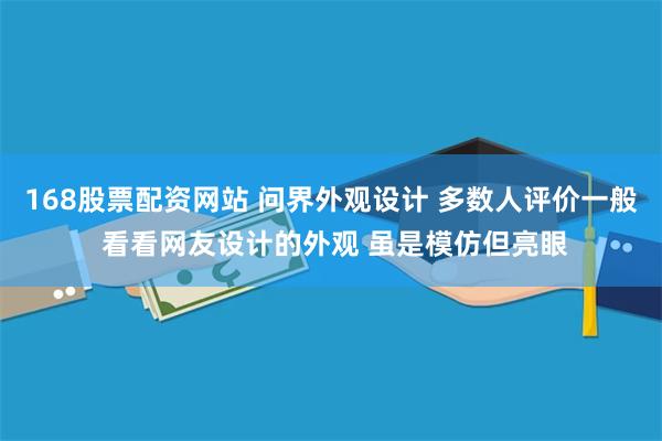 168股票配资网站 问界外观设计 多数人评价一般 看看网友设计的外观 虽是模仿但亮眼