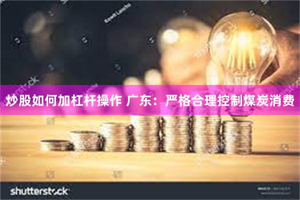 炒股如何加杠杆操作 广东：严格合理控制煤炭消费