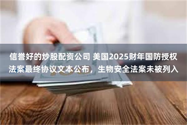 信誉好的炒股配资公司 美国2025财年国防授权法案最终协议文本公布，生物安全法案未被列入