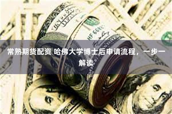 常熟期货配资 哈佛大学博士后申请流程，一步一解读