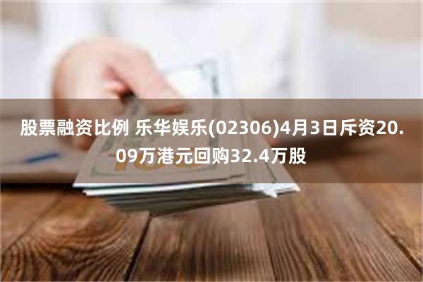 股票融资比例 乐华娱乐(02306)4月3日斥资20.09万港元回购32.4万股